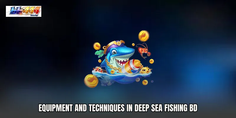 Equipment and Techniques in Deep Sea Fishing BD